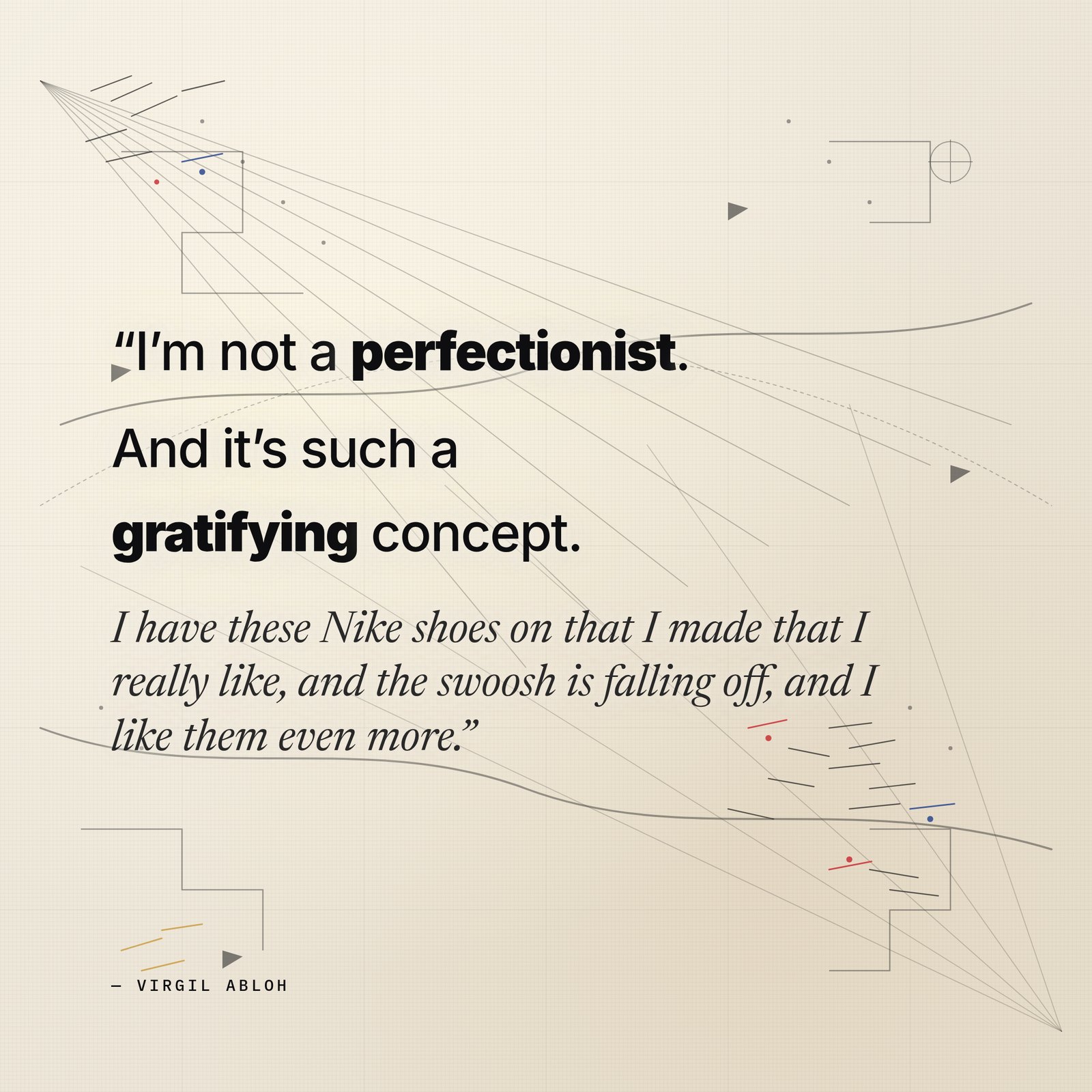 &ldquo;I&rsquo;m not a perfectionist. And it&rsquo;s such a gratifying concept.&rdquo; — Virgil Abloh